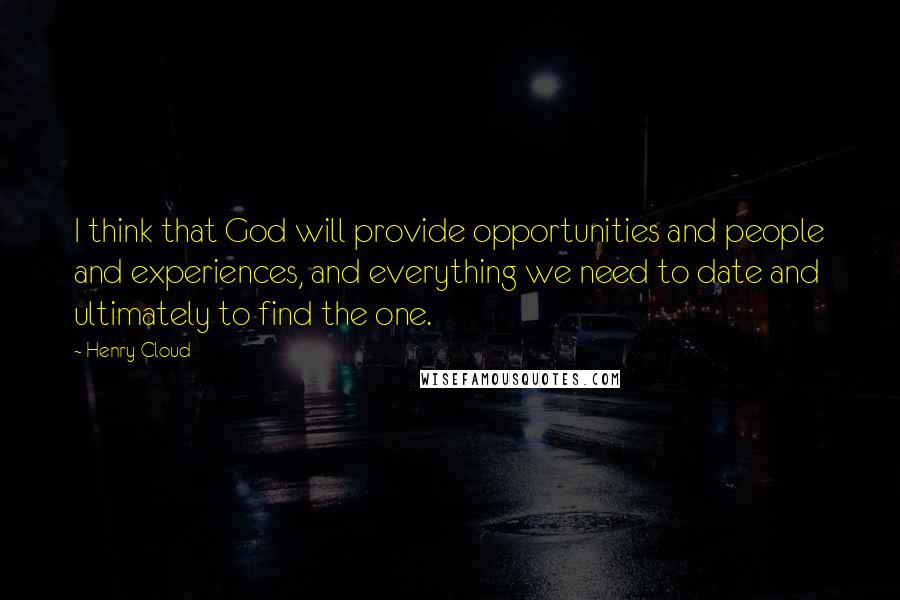 Henry Cloud Quotes: I think that God will provide opportunities and people and experiences, and everything we need to date and ultimately to find the one.