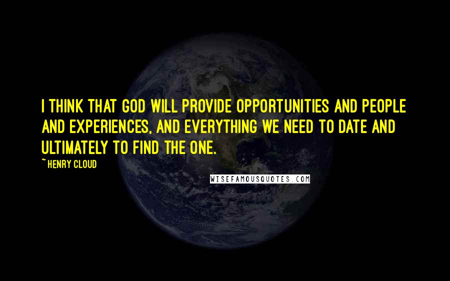 Henry Cloud Quotes: I think that God will provide opportunities and people and experiences, and everything we need to date and ultimately to find the one.