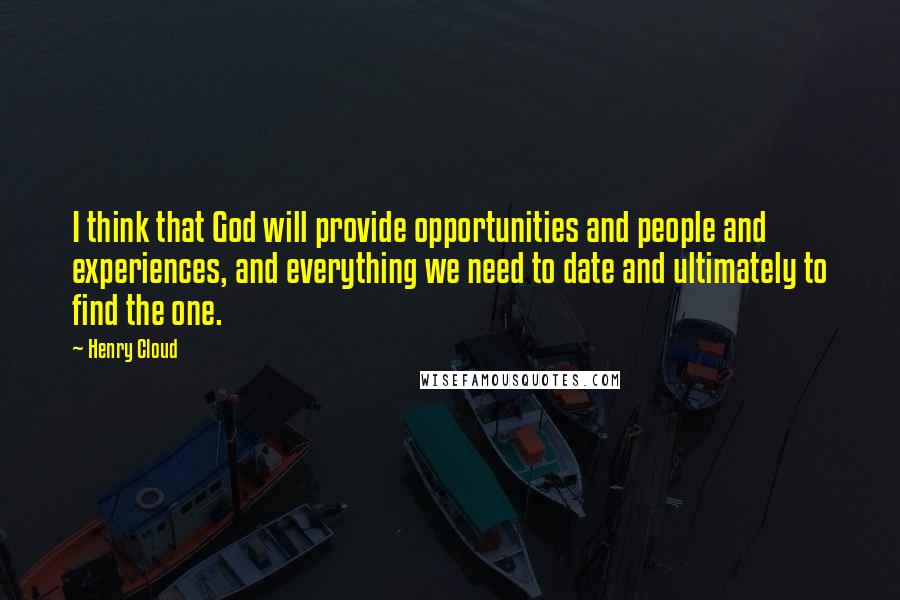 Henry Cloud Quotes: I think that God will provide opportunities and people and experiences, and everything we need to date and ultimately to find the one.