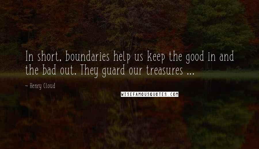 Henry Cloud Quotes: In short, boundaries help us keep the good in and the bad out. They guard our treasures ...