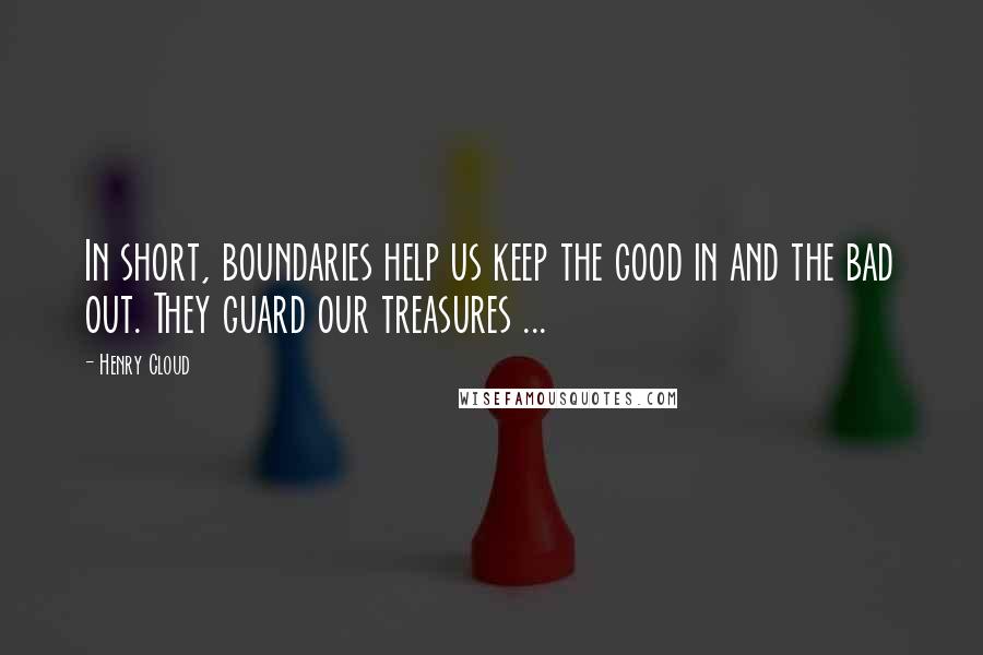 Henry Cloud Quotes: In short, boundaries help us keep the good in and the bad out. They guard our treasures ...