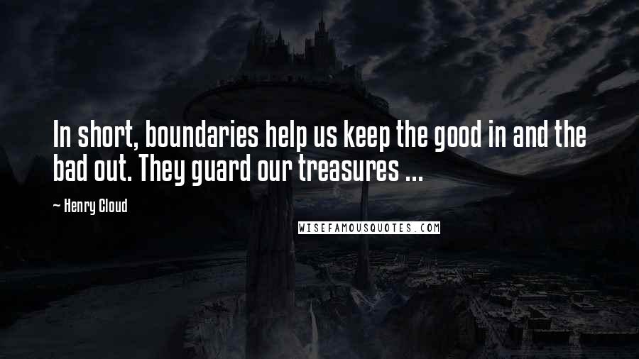 Henry Cloud Quotes: In short, boundaries help us keep the good in and the bad out. They guard our treasures ...