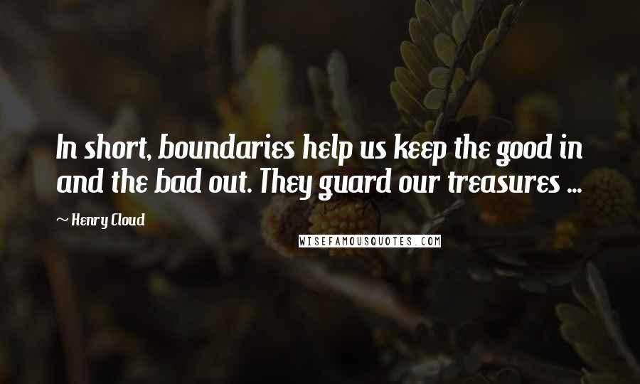 Henry Cloud Quotes: In short, boundaries help us keep the good in and the bad out. They guard our treasures ...