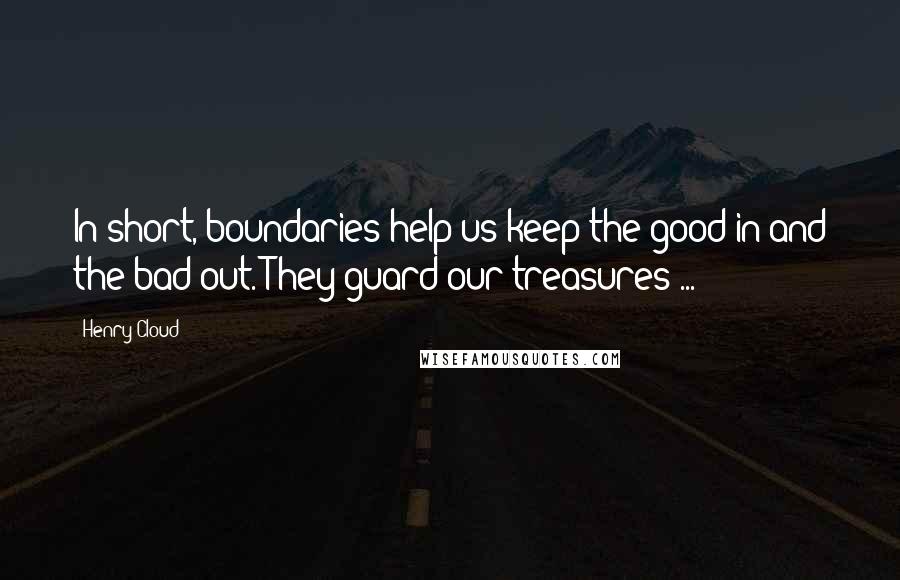 Henry Cloud Quotes: In short, boundaries help us keep the good in and the bad out. They guard our treasures ...