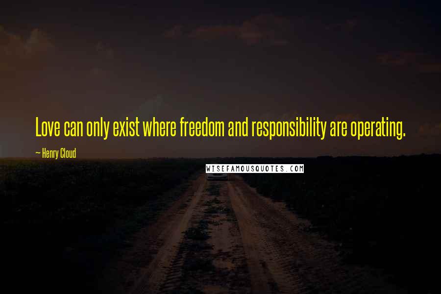 Henry Cloud Quotes: Love can only exist where freedom and responsibility are operating.