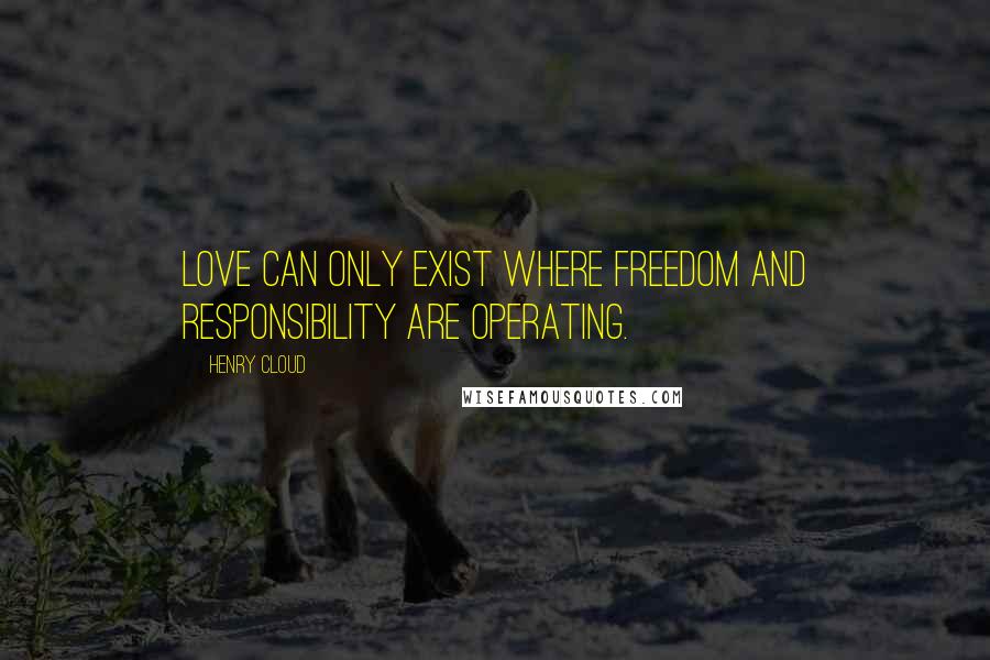 Henry Cloud Quotes: Love can only exist where freedom and responsibility are operating.