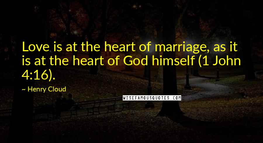 Henry Cloud Quotes: Love is at the heart of marriage, as it is at the heart of God himself (1 John 4:16).