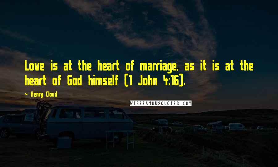 Henry Cloud Quotes: Love is at the heart of marriage, as it is at the heart of God himself (1 John 4:16).