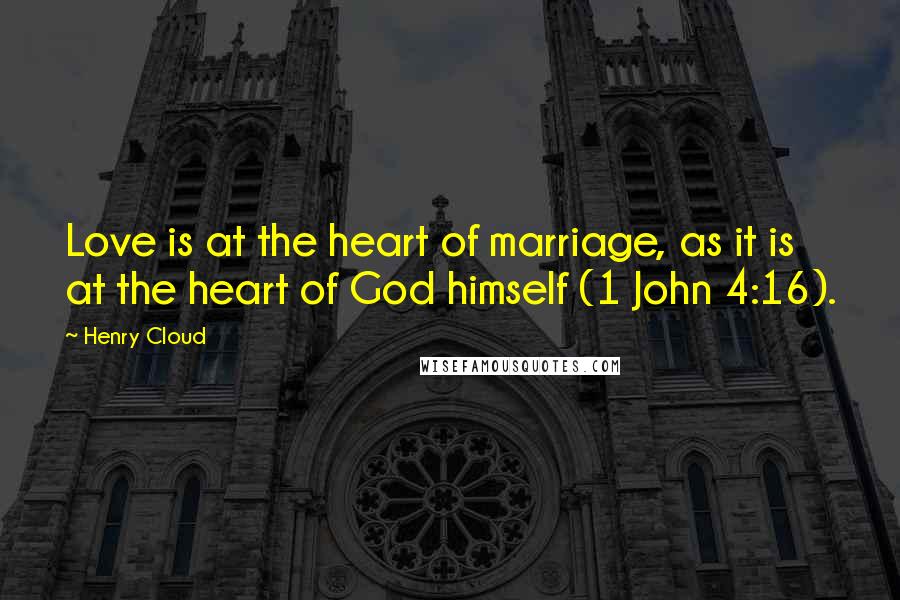 Henry Cloud Quotes: Love is at the heart of marriage, as it is at the heart of God himself (1 John 4:16).
