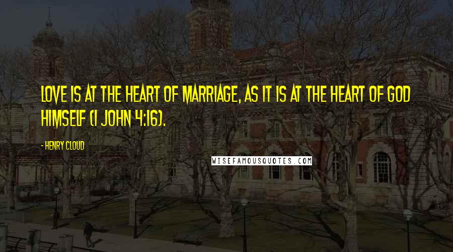 Henry Cloud Quotes: Love is at the heart of marriage, as it is at the heart of God himself (1 John 4:16).