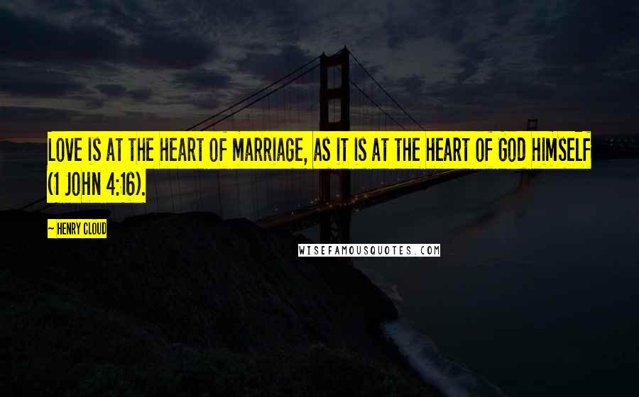 Henry Cloud Quotes: Love is at the heart of marriage, as it is at the heart of God himself (1 John 4:16).