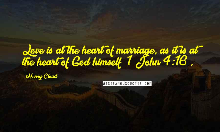 Henry Cloud Quotes: Love is at the heart of marriage, as it is at the heart of God himself (1 John 4:16).