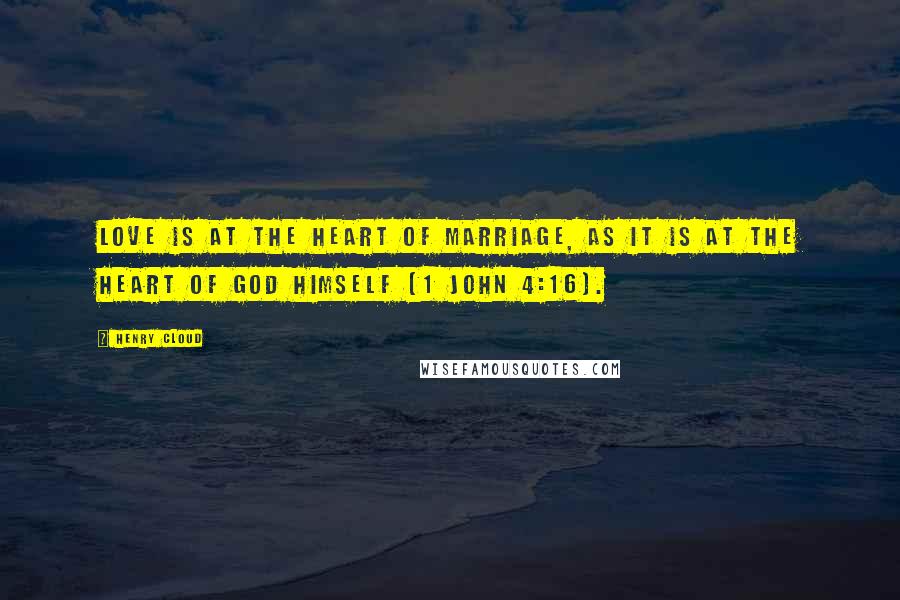Henry Cloud Quotes: Love is at the heart of marriage, as it is at the heart of God himself (1 John 4:16).