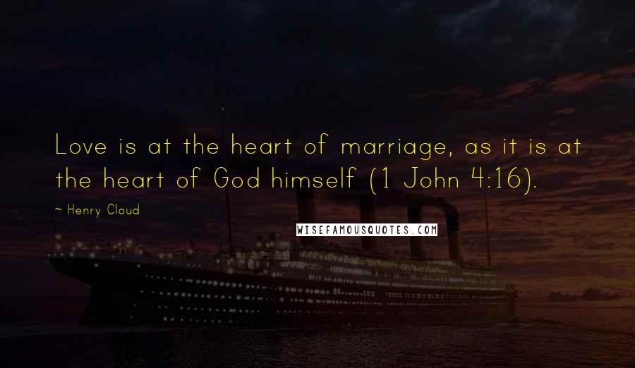 Henry Cloud Quotes: Love is at the heart of marriage, as it is at the heart of God himself (1 John 4:16).
