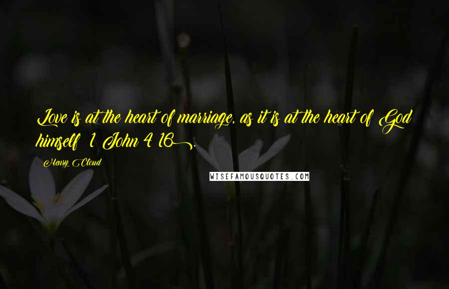 Henry Cloud Quotes: Love is at the heart of marriage, as it is at the heart of God himself (1 John 4:16).