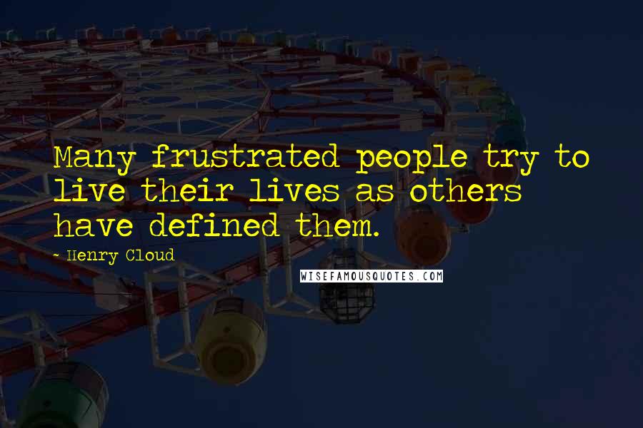 Henry Cloud Quotes: Many frustrated people try to live their lives as others have defined them.