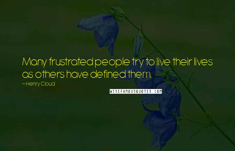 Henry Cloud Quotes: Many frustrated people try to live their lives as others have defined them.