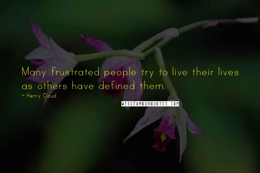 Henry Cloud Quotes: Many frustrated people try to live their lives as others have defined them.
