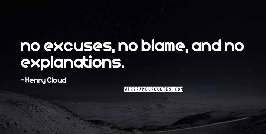 Henry Cloud Quotes: no excuses, no blame, and no explanations.