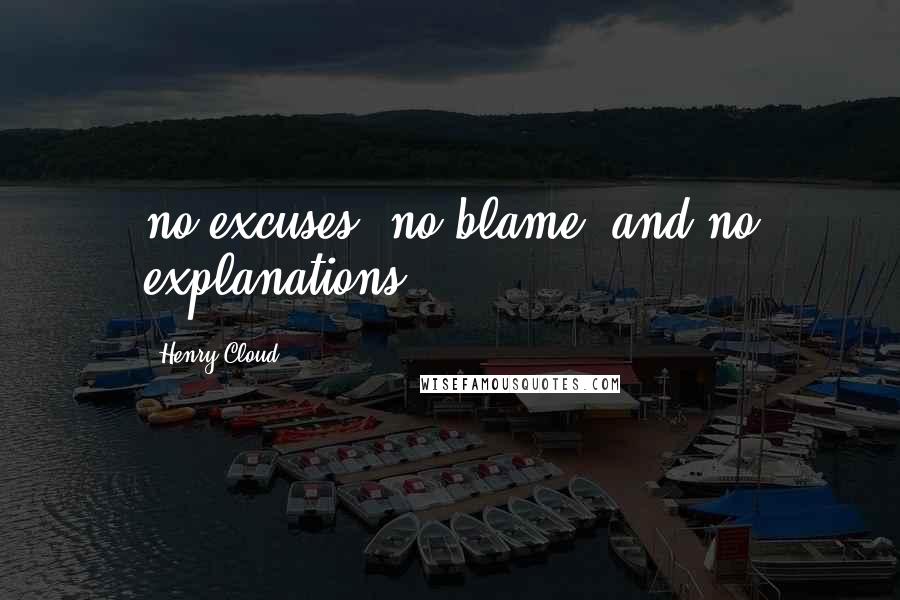 Henry Cloud Quotes: no excuses, no blame, and no explanations.