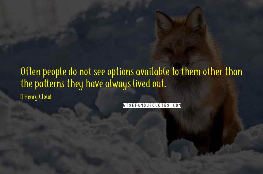 Henry Cloud Quotes: Often people do not see options available to them other than the patterns they have always lived out.