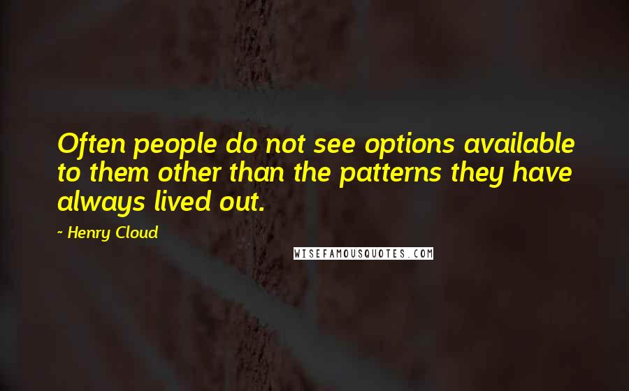 Henry Cloud Quotes: Often people do not see options available to them other than the patterns they have always lived out.