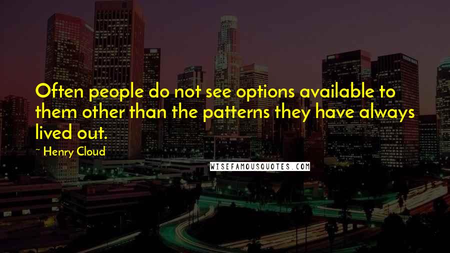 Henry Cloud Quotes: Often people do not see options available to them other than the patterns they have always lived out.