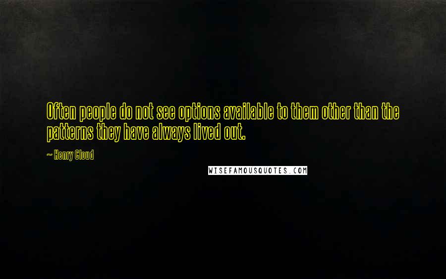 Henry Cloud Quotes: Often people do not see options available to them other than the patterns they have always lived out.