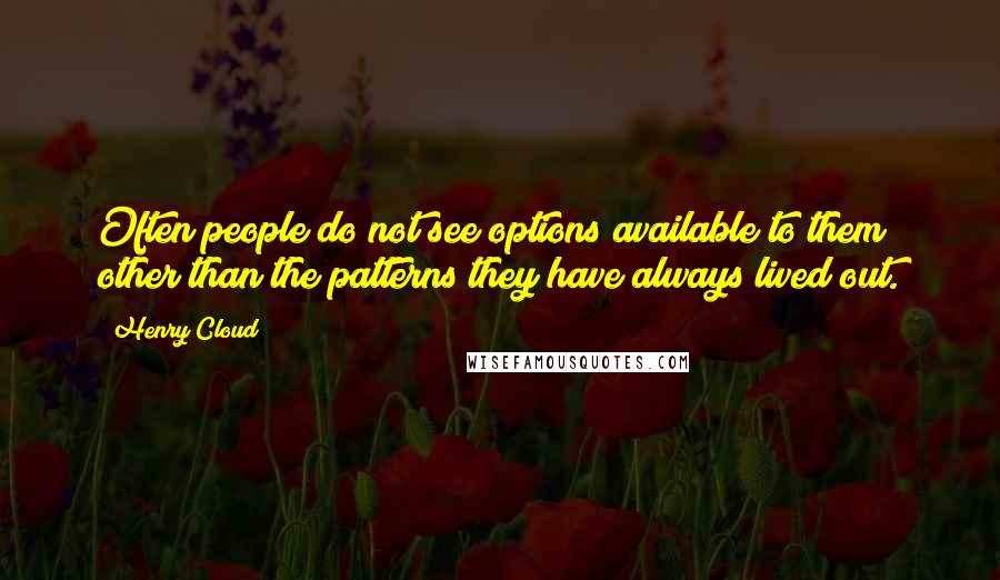 Henry Cloud Quotes: Often people do not see options available to them other than the patterns they have always lived out.