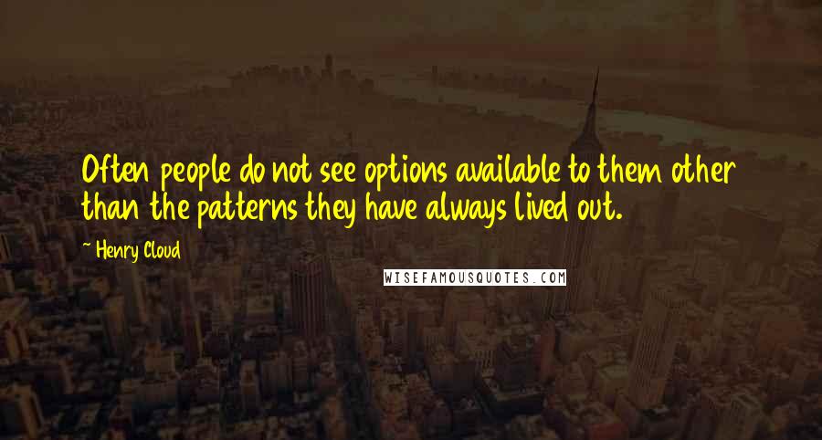 Henry Cloud Quotes: Often people do not see options available to them other than the patterns they have always lived out.