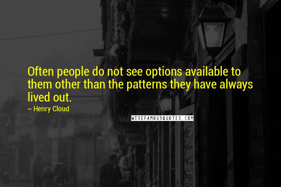 Henry Cloud Quotes: Often people do not see options available to them other than the patterns they have always lived out.