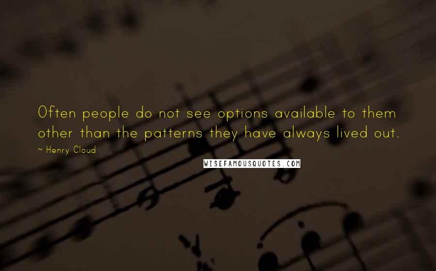 Henry Cloud Quotes: Often people do not see options available to them other than the patterns they have always lived out.