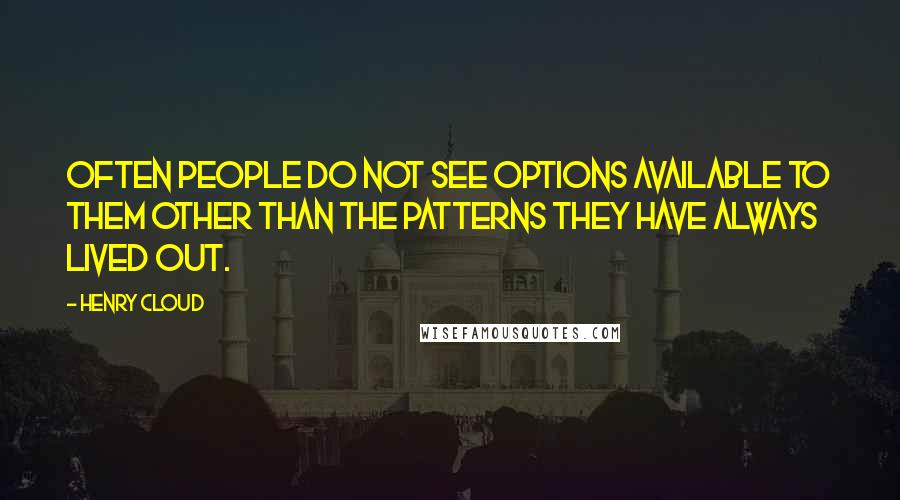 Henry Cloud Quotes: Often people do not see options available to them other than the patterns they have always lived out.