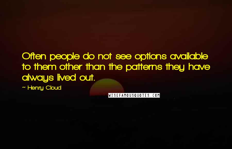 Henry Cloud Quotes: Often people do not see options available to them other than the patterns they have always lived out.