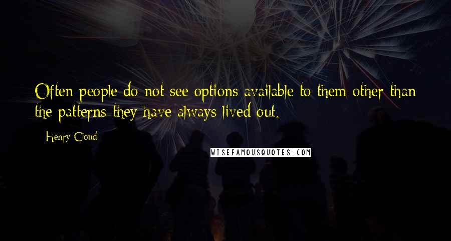 Henry Cloud Quotes: Often people do not see options available to them other than the patterns they have always lived out.