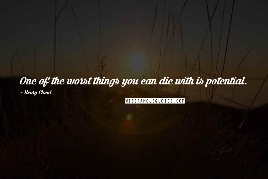 Henry Cloud Quotes: One of the worst things you can die with is potential.