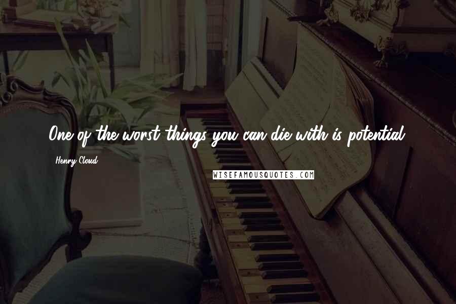 Henry Cloud Quotes: One of the worst things you can die with is potential.