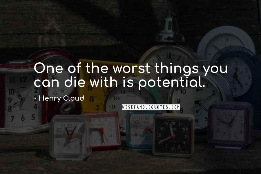 Henry Cloud Quotes: One of the worst things you can die with is potential.