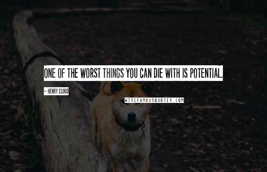 Henry Cloud Quotes: One of the worst things you can die with is potential.