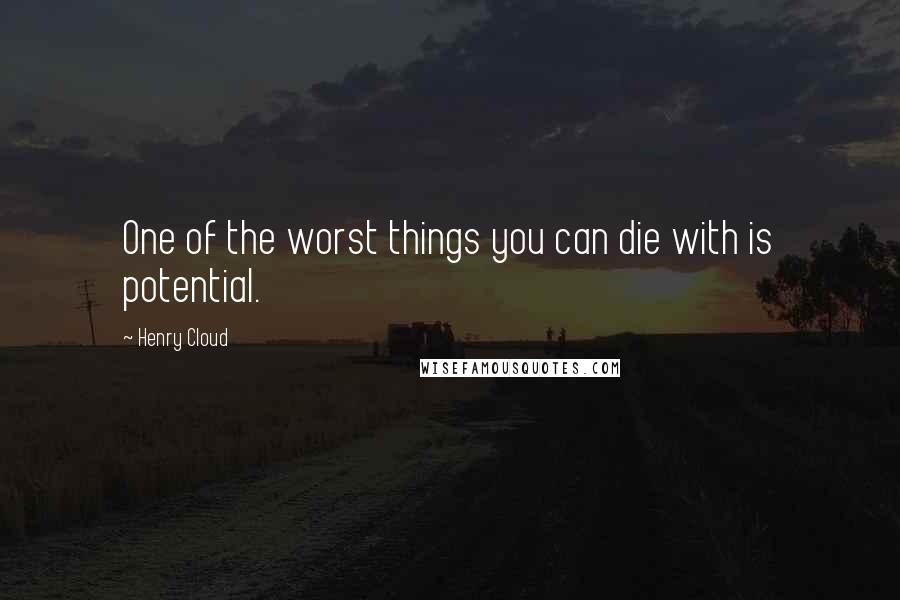 Henry Cloud Quotes: One of the worst things you can die with is potential.