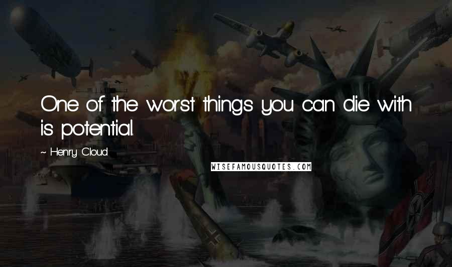 Henry Cloud Quotes: One of the worst things you can die with is potential.