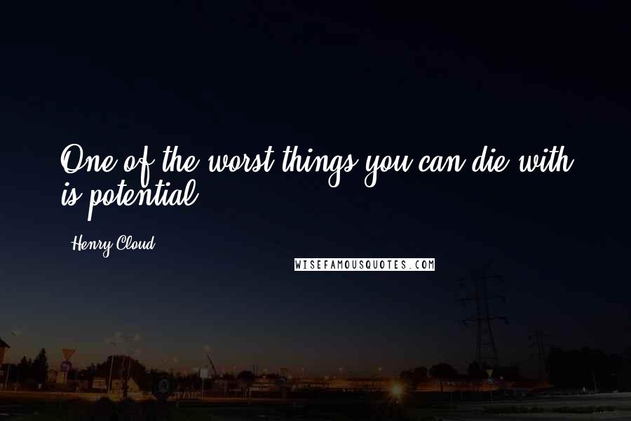 Henry Cloud Quotes: One of the worst things you can die with is potential.
