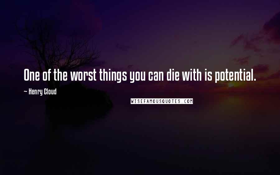 Henry Cloud Quotes: One of the worst things you can die with is potential.