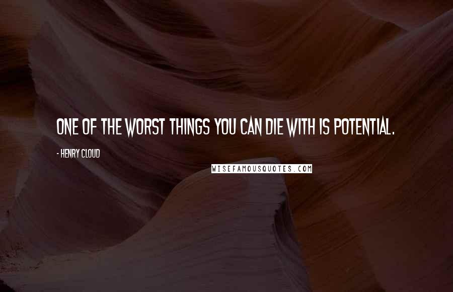 Henry Cloud Quotes: One of the worst things you can die with is potential.