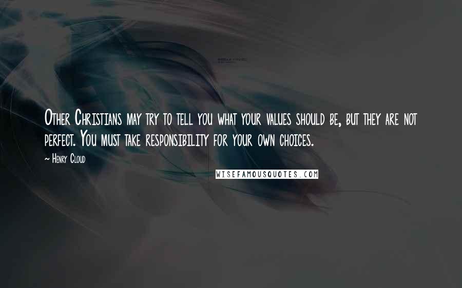 Henry Cloud Quotes: Other Christians may try to tell you what your values should be, but they are not perfect. You must take responsibility for your own choices.