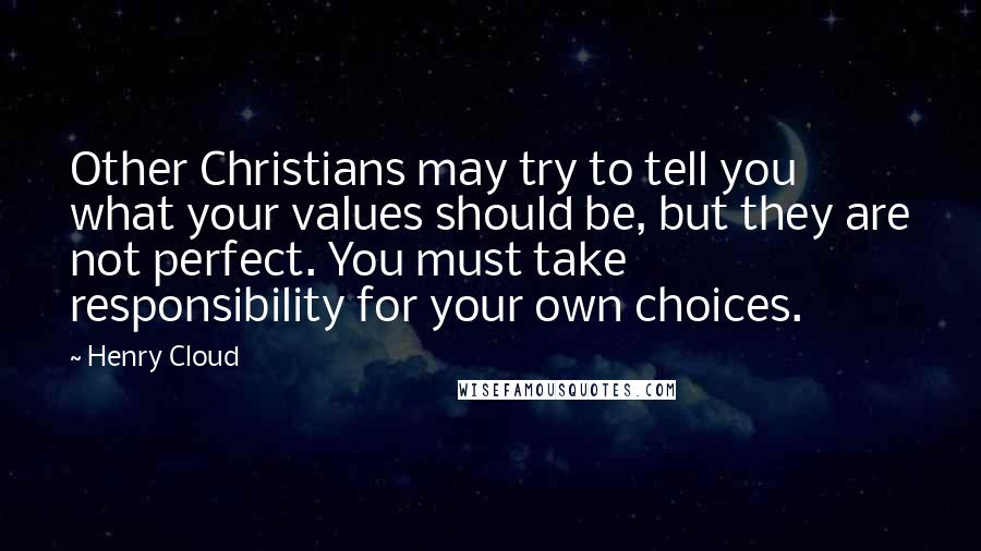 Henry Cloud Quotes: Other Christians may try to tell you what your values should be, but they are not perfect. You must take responsibility for your own choices.