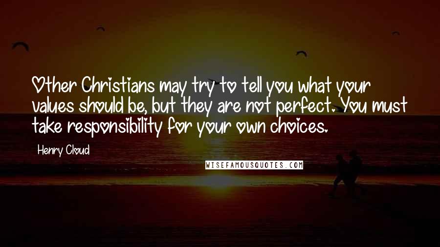 Henry Cloud Quotes: Other Christians may try to tell you what your values should be, but they are not perfect. You must take responsibility for your own choices.