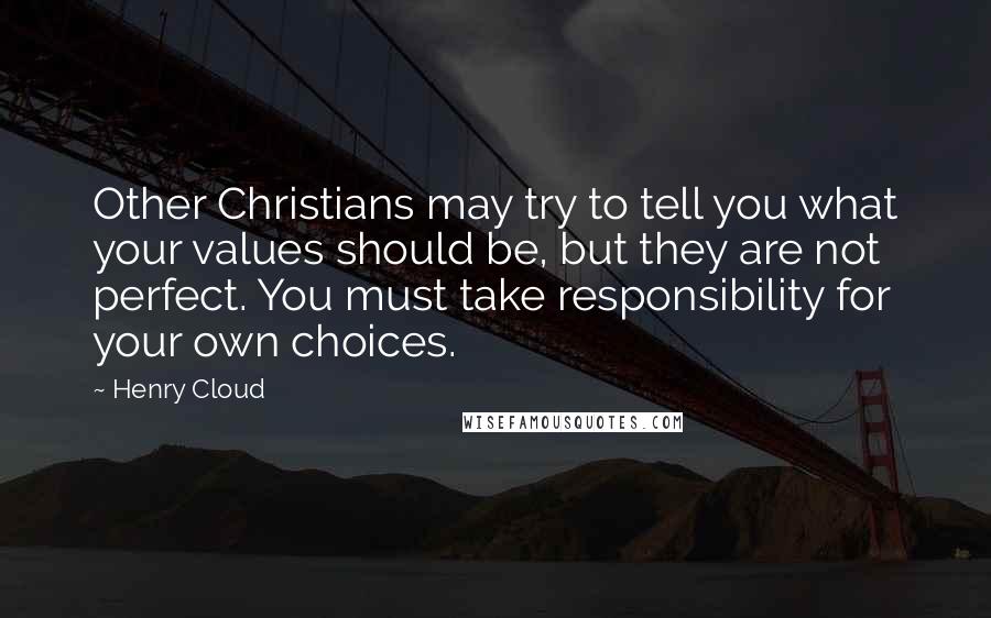 Henry Cloud Quotes: Other Christians may try to tell you what your values should be, but they are not perfect. You must take responsibility for your own choices.