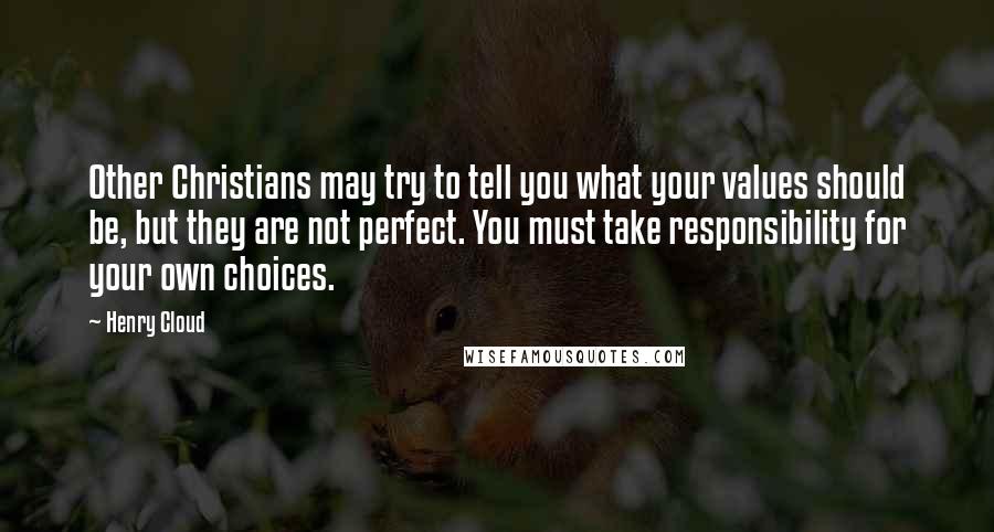 Henry Cloud Quotes: Other Christians may try to tell you what your values should be, but they are not perfect. You must take responsibility for your own choices.