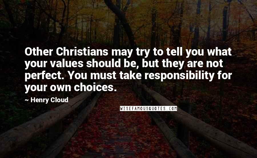 Henry Cloud Quotes: Other Christians may try to tell you what your values should be, but they are not perfect. You must take responsibility for your own choices.